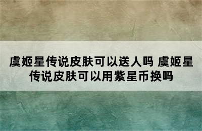 虞姬星传说皮肤可以送人吗 虞姬星传说皮肤可以用紫星币换吗